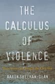 Book cover of The Calculus of Violence: How Americans Fought the Civil War