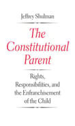 Book cover of The Constitutional Parent: Rights, Responsibilities, and the Enfranchisement of the Child