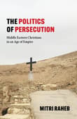 Book cover of The Politics of Persecution: Middle Eastern Christians in an Age of Empire