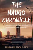 Book cover of The Mango Chronicle: My Journey from Cuban Huck Finn, to Refugee, to "Good" American...