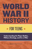 Book cover of World War II History for Teens: Understanding the Major Battles, Military Strategy, and Arc of War