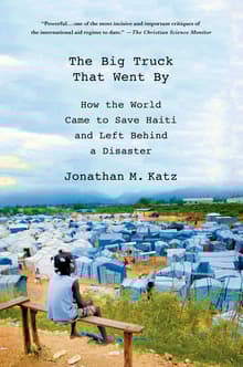 Book cover of The Big Truck That Went by: How the World Came to Save Haiti and Left Behind a Disaster