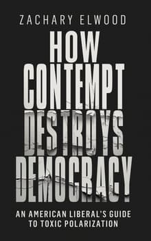 Book cover of How Contempt Destroys Democracy: An American Liberal's Guide to Toxic Polarization