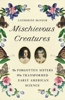 Book cover of Mischievous Creatures: The Forgotten Sisters Who Transformed Early American Science
