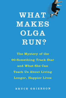 Book cover of What Makes Olga Run? The Mystery of the 90-Something Track Star and What She Can Teach Us about Living Longer, Happier Lives