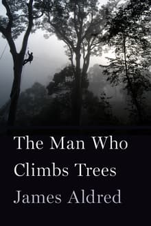 Book cover of The Man Who Climbs Trees: The Lofty Adventures of a Wildlife Cameraman