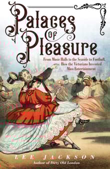 Book cover of Palaces of Pleasure: From Music Halls to the Seaside to Football, How the Victorians Invented Mass Entertainment