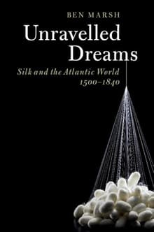 Book cover of Unravelled Dreams: Silk and the Atlantic World, 1500-1840