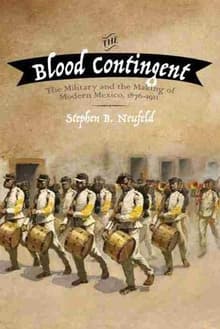Book cover of The Blood Contingent: The Military and the Making of Modern Mexico, 1876–1911