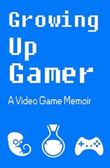 Book cover of Growing Up Gamer: A Video Game Memoir