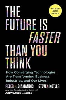 Book cover of The Future is Faster Than You Think: How Converging Technologies are Transforming Business, Industries, and Our Lives