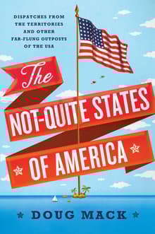 Book cover of The Not-Quite States of America: Dispatches from the Territories and Other Far-Flung Outposts of the USA