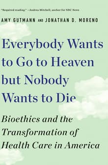 Book cover of Everybody Wants to Go to Heaven But Nobody Wants to Die: Bioethics and the Transformation of Health Care in America