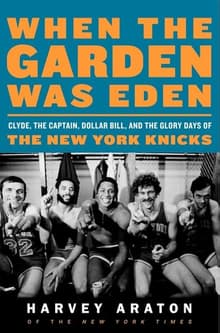 Book cover of When the Garden Was Eden: Clyde, the Captain, Dollar Bill, and the Glory Days of the New York Knicks