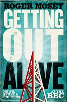 Book cover of Getting Out Alive: News, Sport and Politics at the BBC