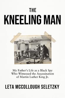Book cover of The Kneeling Man: My Father's Life as a Black Spy Who Witnessed the Assassination of Martin Luther  King Jr.