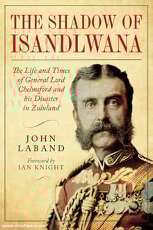 Book cover of The Shadow of Isandlwana: The Life and Times of General Lord Chelmsford and his Disaster in Zululand