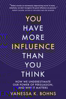 Book cover of You Have More Influence Than You Think: How We Underestimate Our Power of Persuasion, and Why It Matters