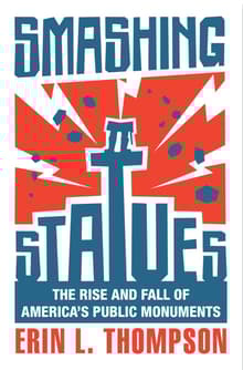 Book cover of Smashing Statues: The Rise and Fall of America's Public Monuments