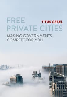 Book cover of Free Private Cities: Making Governments Compete For You
