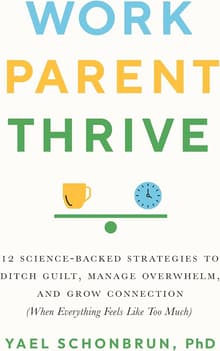 Book cover of Work, Parent, Thrive: 12 Science-Backed Strategies to Ditch Guilt, Manage Overwhelm, and Grow Connection (When Everything Feels Like Too Much)