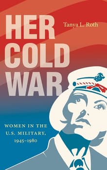 Book cover of Her Cold War: Women in the U.S. Military, 1945-1980