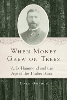 Book cover of When Money Grew on Trees: A. B. Hammond and the Age of the Timber Baron