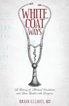 Book cover of White Coat Ways: A History of Medical Traditions and Their Battle with Progress