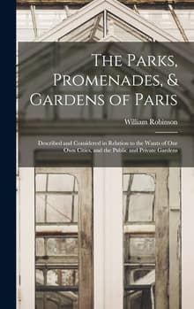 Book cover of The Parks, Promenades, & Gardens of Paris: Described and Considered in Relation to the Wants of Our Own Cities, and the Public and Private Gardens