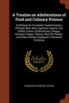 Book cover of A Treatise on Adulteration of Food, and Culinary Poisons, Exhibiting the Fraudulent Sophistications of Bread, Beer, Wine, Spirituous Liquors, Tea, Oil