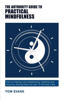 Book cover of The Authority Guide to Practical Mindfulness: How to improve your productivity, creativity and focus by slowing down for just 10 minutes a day