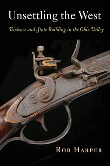 Book cover of Unsettling the West: Violence and State Building in the Ohio Valley