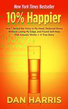 Book cover of 10% Happier: How I Tamed the Voice in My Head, Reduced Stress Without Losing My Edge, and Found Self-Help That Actually Works - A True Story