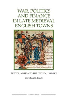 Book cover of War, Politics and Finance in Late Medieval English Towns: Bristol, York and the Crown, 1350-1400