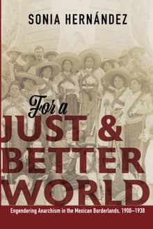 Book cover of For a Just and Better World: Engendering Anarchism in the Mexican Borderlands, 1900-1938