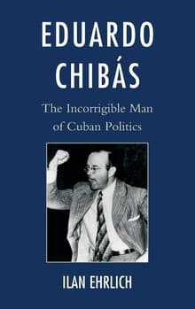 Book cover of Eduardo Chibás: The Incorrigible Man of Cuban Politics