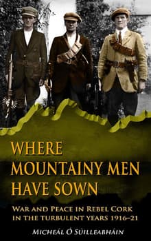 Book cover of Where Mountainy Men Have Sown: War and Peace in Rebel Cork in the Turbulent Years 1916-21