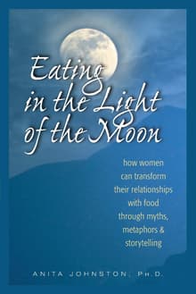 Book cover of Eating in the Light of the Moon: How Women Can Transform Their Relationship with Food Through Myths, Metaphors, and Storytelling