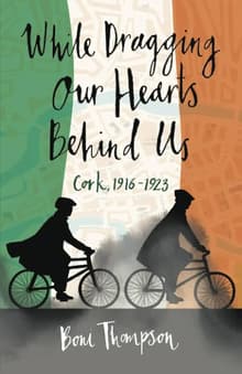Book cover of While Dragging Our Hearts Behind Us: Cork, 1916-1923