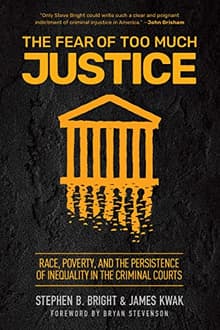 Book cover of The Fear of Too Much Justice: How Race and Poverty Undermine Fairness in the Criminal Courts