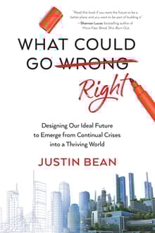 Book cover of What Could Go Right: Designing Our Ideal Future to Emerge from Continual Crises to a Thriving World
