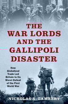 Book cover of The War Lords and the Gallipoli Disaster: How Globalized Trade Led Britain to Its Worst Defeat of the First World War