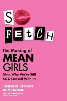 Book cover of So Fetch: The Making of Mean Girls (And Why We're Still So Obsessed with It)