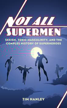 Book cover of Not All Supermen: Sexism, Toxic Masculinity, and the Complex History of Superheroes