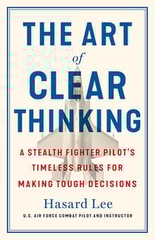 Book cover of The Art of Clear Thinking: A Stealth Fighter Pilot's Timeless Rules for Making Tough Decisions