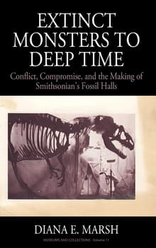Book cover of Extinct Monsters to Deep Time: Conflict, Compromise, and the Making of Smithsonian's Fossil Halls