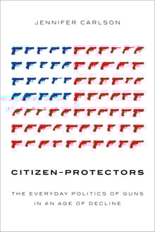 Book cover of Citizen-Protectors: The Everyday Politics of Guns in an Age of Decline
