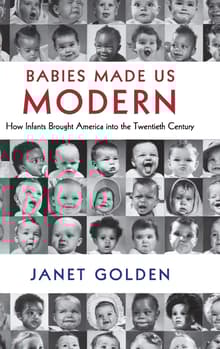 Book cover of Babies Made Us Modern: How Infants Brought America Into the Twentieth Century
