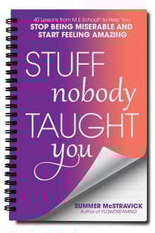 Book cover of Stuff Nobody Taught You: 40 Lessons from M.E.School® to Help You Stop Being Miserable and Start Feeling Amazing