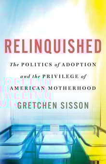 Book cover of Relinquished: The Politics of Adoption and the Privilege of American Motherhood
